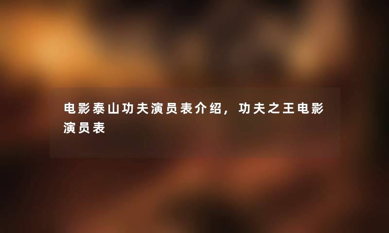 电影泰山功夫演员表介绍,功夫之王电影演员表