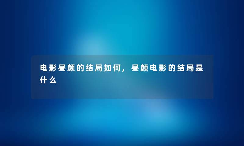 电影昼颜的结局如何,昼颜电影的结局是什么