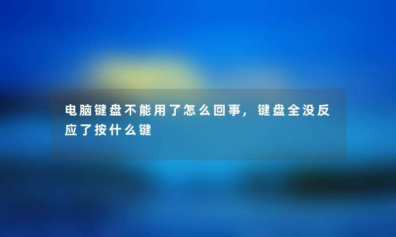电脑键盘不能用了怎么回事,键盘全没反应了按什么键