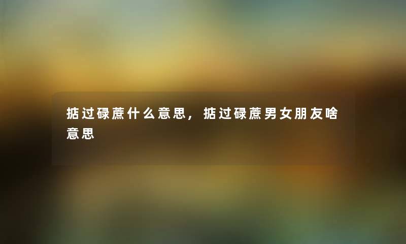 掂过碌蔗什么意思,掂过碌蔗男女朋友啥意思