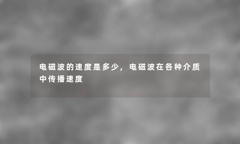 电磁波的速度是多少,电磁波在各种介质中传播速度