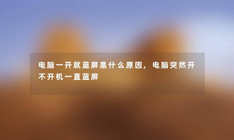 电脑一开就蓝屏是什么原因,电脑突然开不开机一直蓝屏