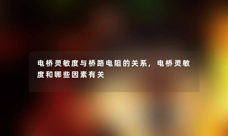 电桥灵敏度与桥路电阻的关系,电桥灵敏度和哪些因素有关