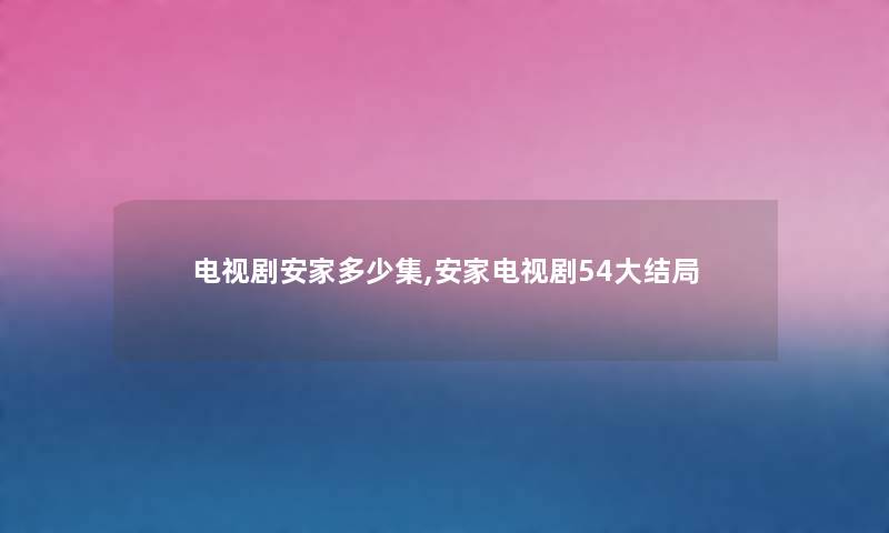 电视剧安家多少集,安家电视剧54大结局