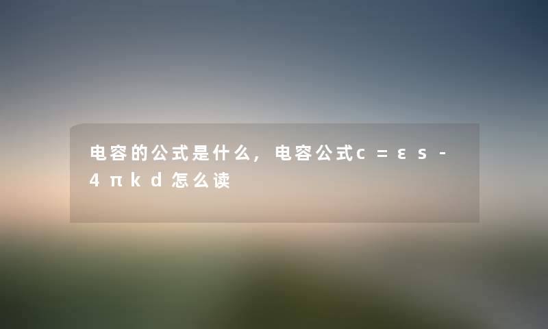 电容的公式是什么,电容公式c=εs-4πkd怎么读