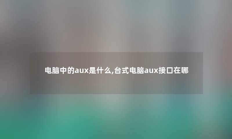 电脑中的aux是什么,台式电脑aux接口在哪