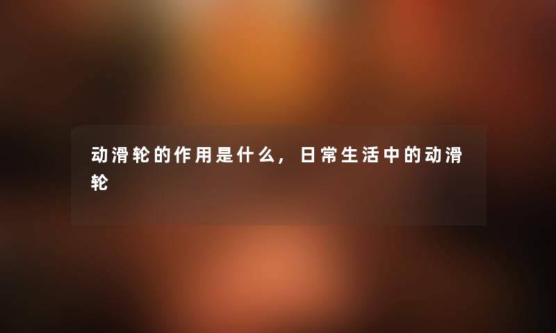 动滑轮的作用是什么,日常生活中的动滑轮