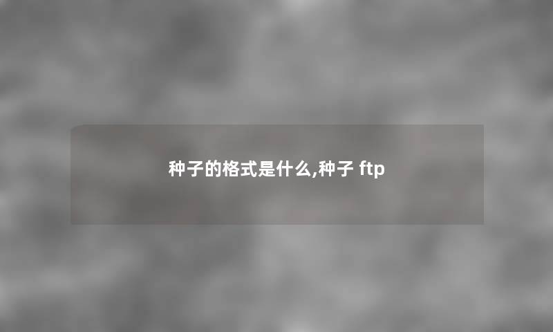 种子的格式是什么,种子 ftp