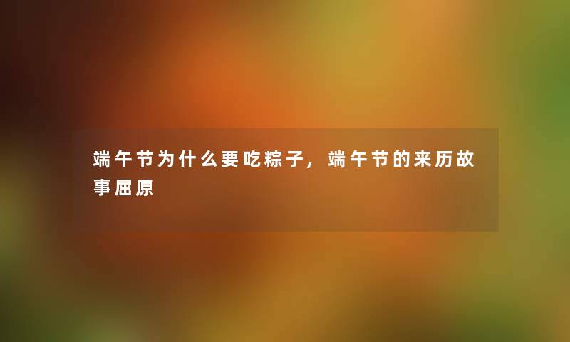 端午节为什么要吃粽子,端午节的来历故事屈原