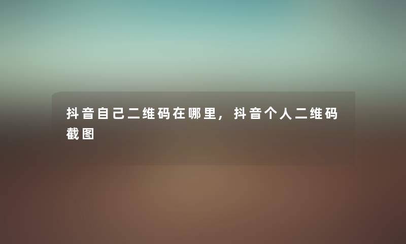 抖音自己二维码在哪里,抖音个人二维码截图