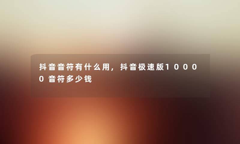 抖音音符有什么用,抖音极速版10000音符多少钱