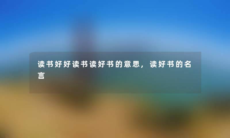 读书好好读书读好书的意思,读好书的名言