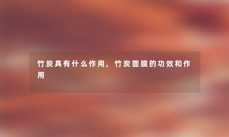 竹炭具有什么作用,竹炭面膜的功效和作用