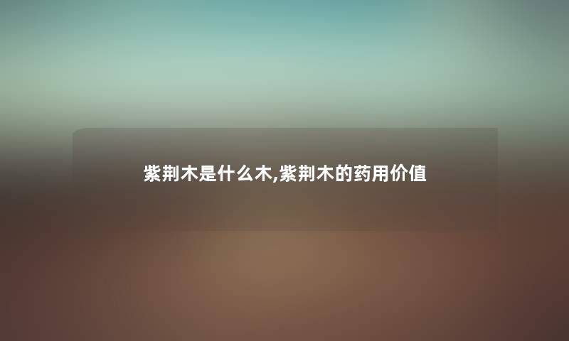 紫荆木是什么木,紫荆木的药用价值