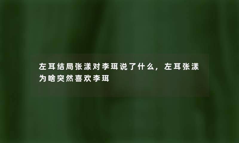 左耳结局张漾对李珥说了什么,左耳张漾为啥突然喜欢李珥