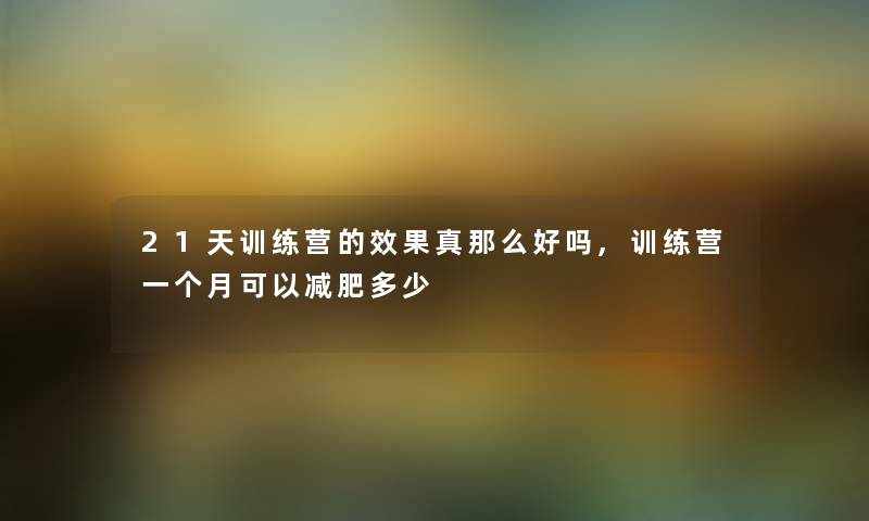 21天训练营的效果真那么好吗,训练营一个月可以减肥多少