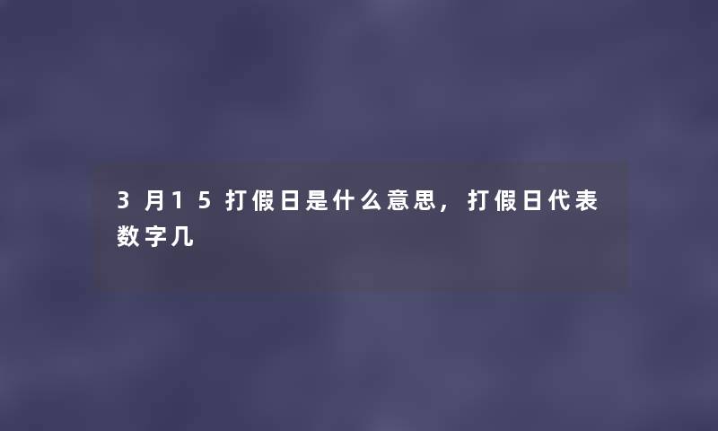3月15打假日是什么意思,打假日代表数字几