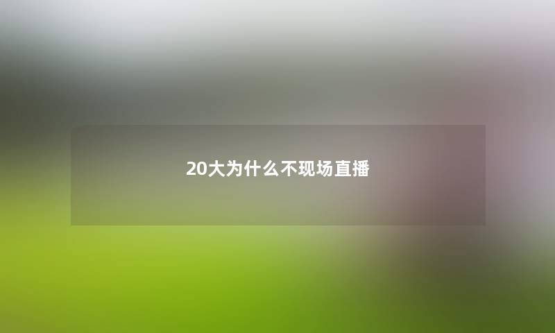 20大为什么不现场直播