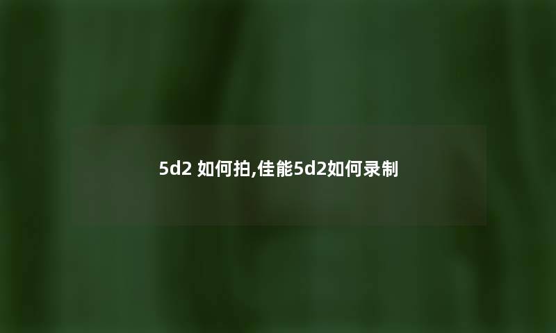5d2 如何拍,佳能5d2如何录制