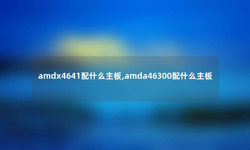 amdx4641配什么主板,amda46300配什么主板