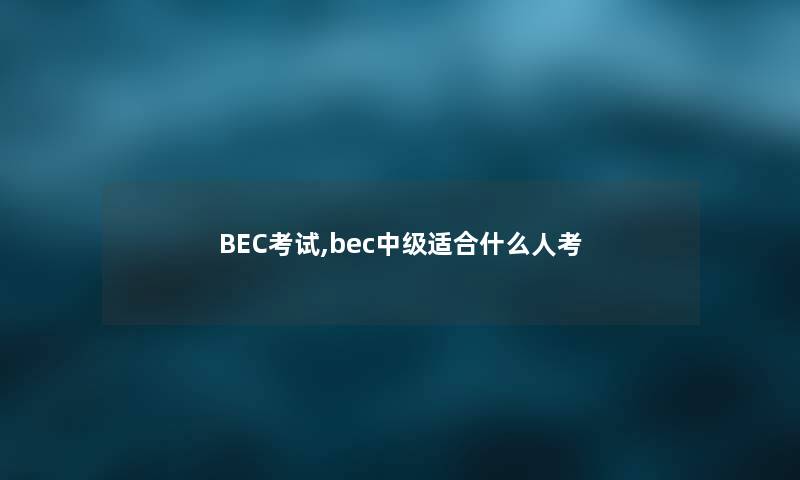 BEC考试,bec中级适合什么人考