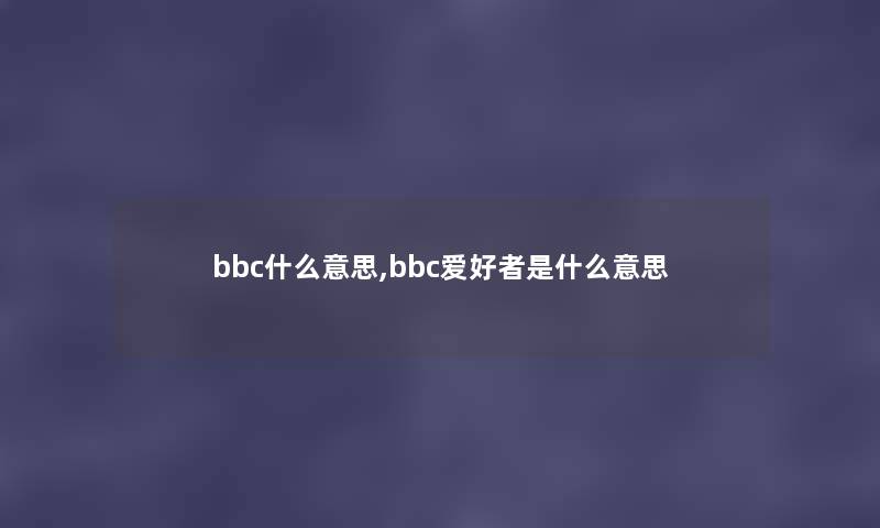 bbc什么意思,bbc爱好者是什么意思