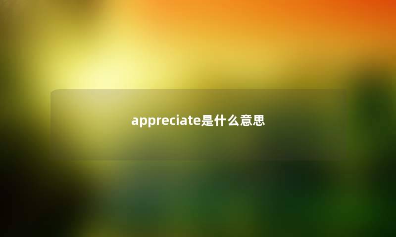 appreciate是什么意思