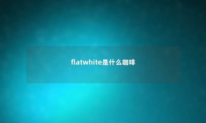 flatwhite是什么咖啡