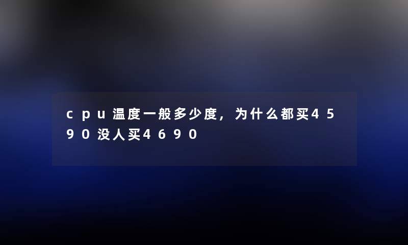 cpu温度一般多少度,为什么都买4590没人买4690