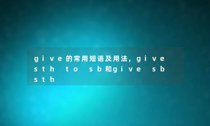 give的常用短语及用法,give sth to sb和give sb sth