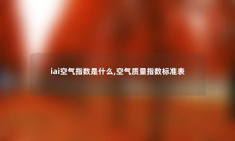 iai空气指数是什么,空气质量指数标准表