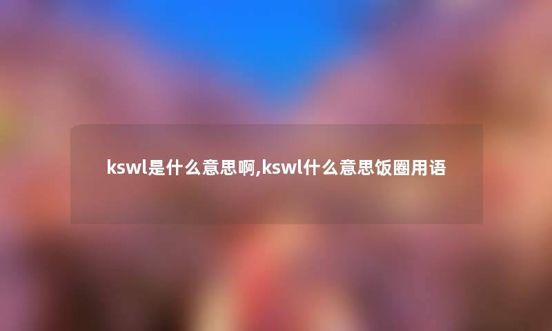 kswl是什么意思啊,kswl什么意思饭圈用语