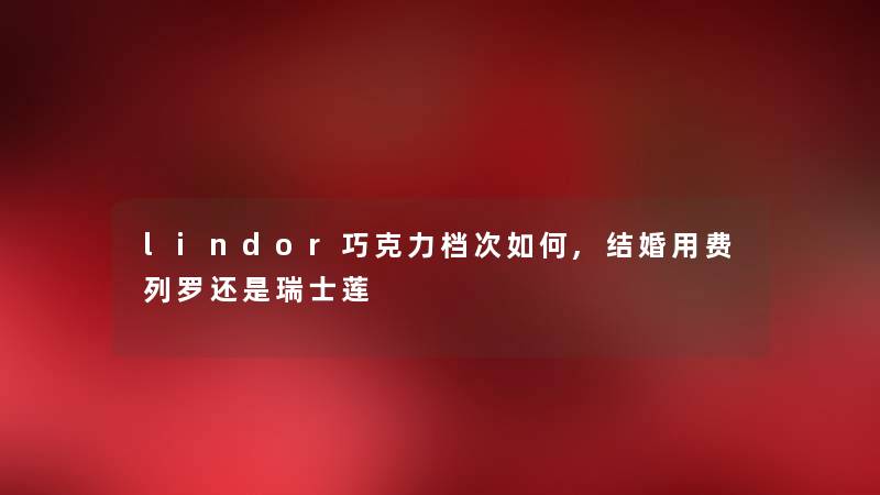 lindor巧克力档次如何,结婚用费列罗还是瑞士莲