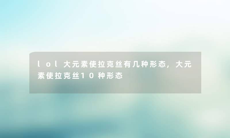lol大元素使拉克丝有几种形态,大元素使拉克丝10种形态