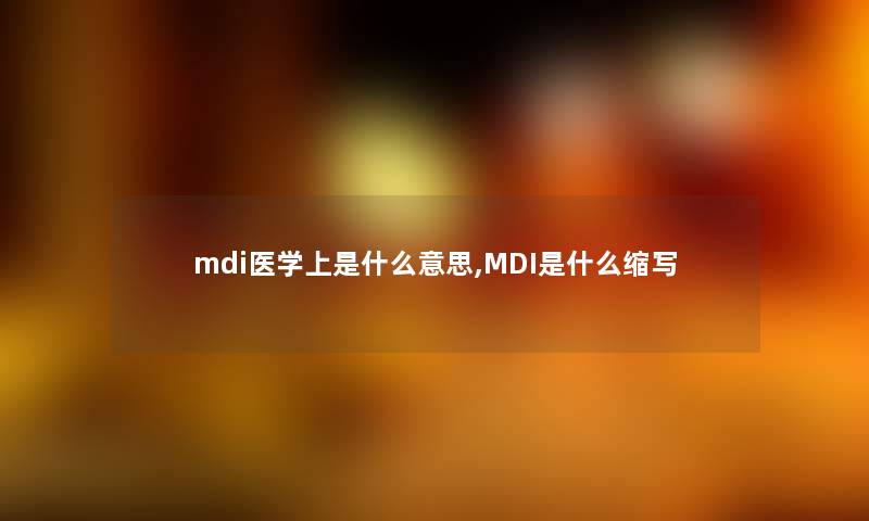 mdi医学上是什么意思,MDI是什么缩写