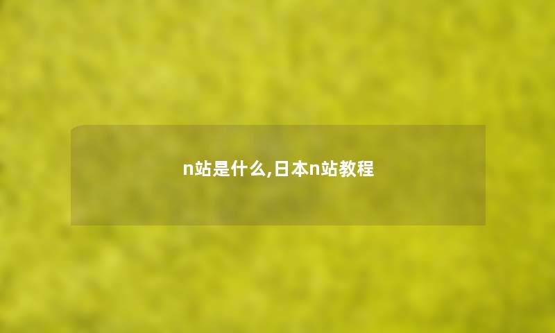n站是什么,日本n站教程