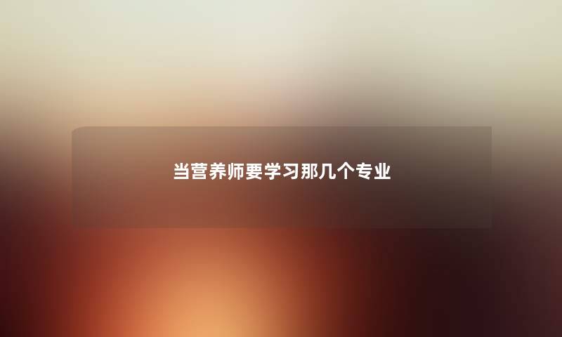 当营养师要学习那几个专业
