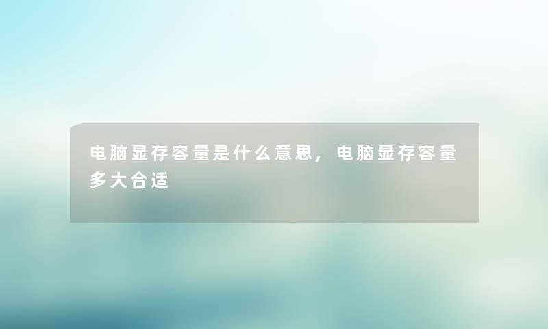 电脑显存容量是什么意思,电脑显存容量多大合适