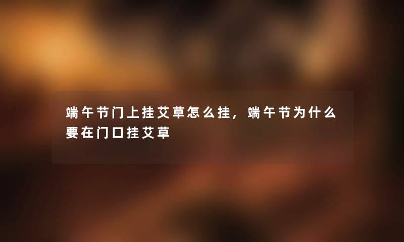 端午节门上挂艾草怎么挂,端午节为什么要在门口挂艾草