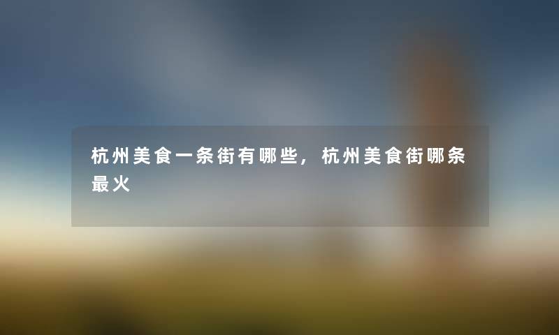 杭州美食一条街有哪些,杭州美食街哪条火