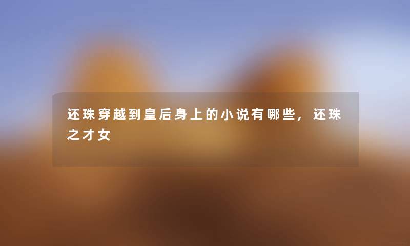 还珠穿越到皇后身上的小说有哪些,还珠之才女