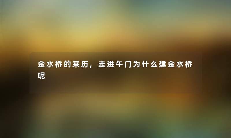 金水桥的来历,走进午门为什么建金水桥呢