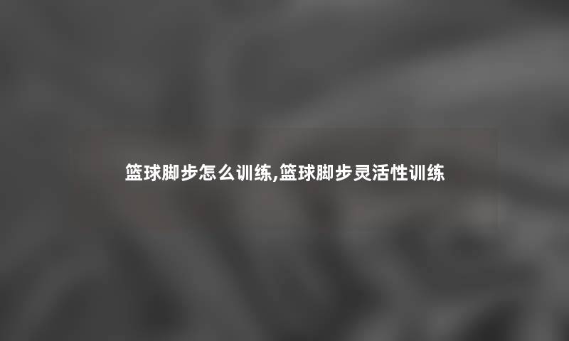 篮球脚步怎么训练,篮球脚步灵活性训练