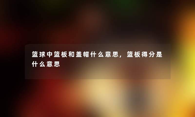 篮球中篮板和盖帽什么意思,篮板得分是什么意思