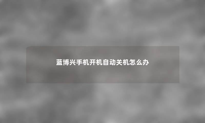 蓝博兴手机开机自动关机怎么办
