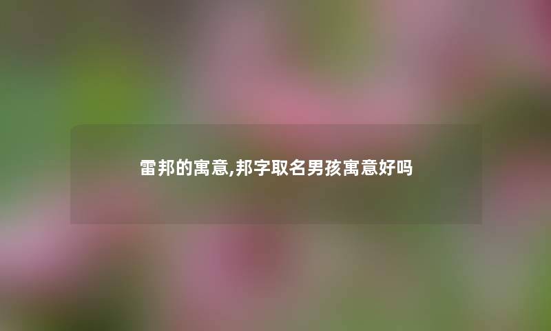 雷邦的寓意,邦字取名男孩寓意好吗