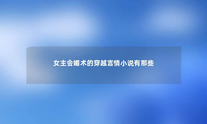 女主会媚术的穿越言情小说有那些