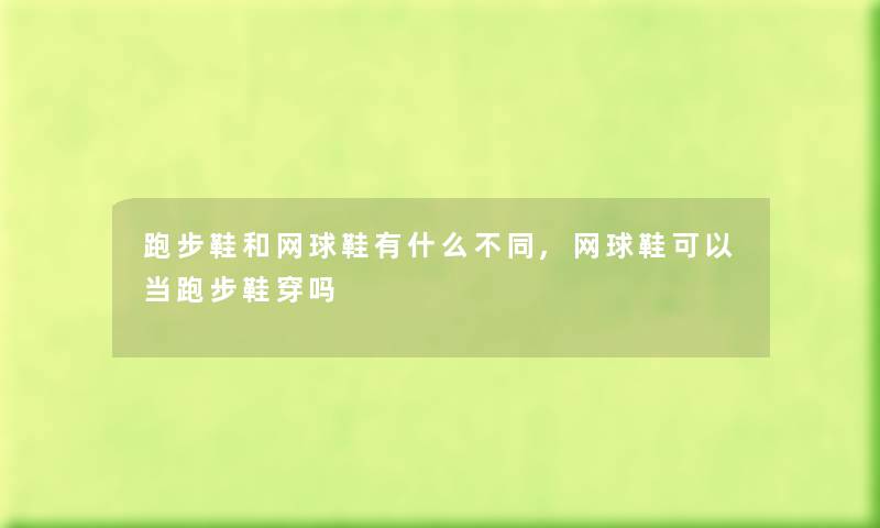 跑步鞋和网球鞋有什么不同,网球鞋可以当跑步鞋穿吗