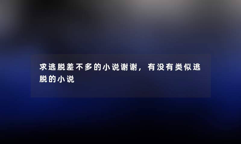 求逃脱差不多的小说谢谢,有没有类似逃脱的小说