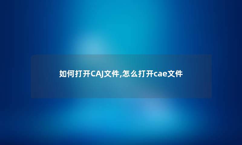 如何打开CAJ文件,怎么打开cae文件